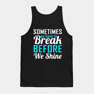 Sometime We Have To Break Before We Shine Tank Top